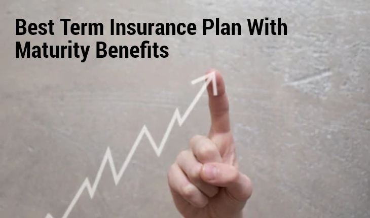 Why Should You Buy A Term Insurance Plan with Maturity Benefits